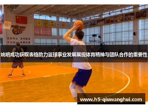 姚明成功获取表格助力篮球事业发展展现体育精神与团队合作的重要性